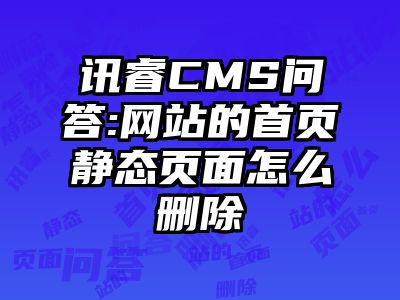 讯睿CMS问答:网站的首页静态页面怎么删除