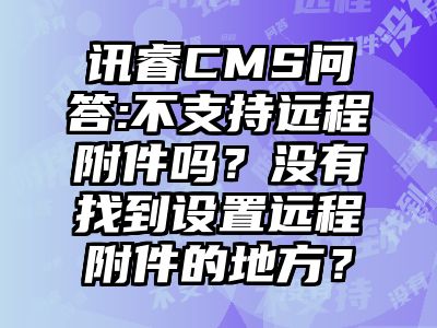 讯睿CMS问答:不支持远程附件吗？没有找到设置远程附件的地方？