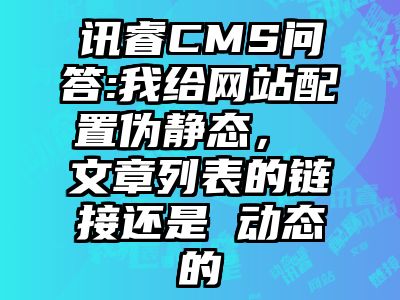 讯睿CMS问答:我给网站配置伪静态， 文章列表的链接还是 动态的