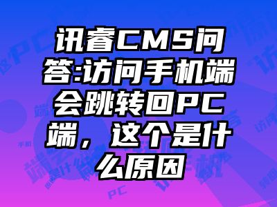 讯睿CMS问答:访问手机端会跳转回PC端，这个是什么原因