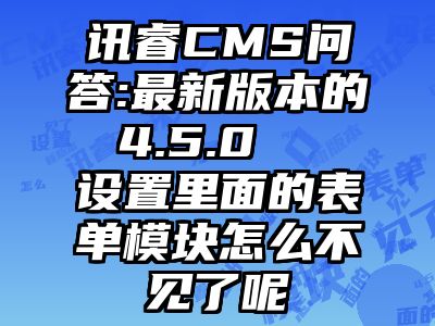 讯睿CMS问答:最新版本的 4.5.0   设置里面的表单模块怎么不见了呢