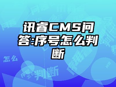 讯睿CMS问答:序号怎么判断