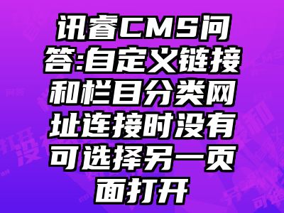 讯睿CMS问答:自定义链接和栏目分类网址连接时没有可选择另一页面打开