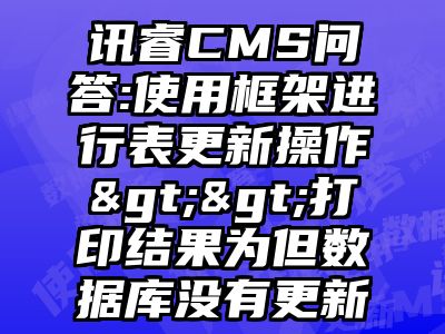 讯睿CMS问答:使用框架进行表更新操作>>打印结果为但数据库没有更新