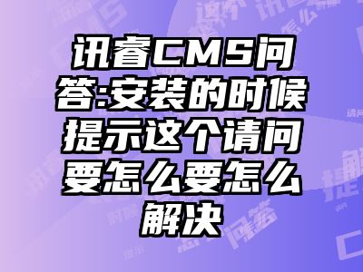 讯睿CMS问答:安装的时候提示这个请问要怎么要怎么解决