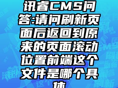 讯睿CMS问答:请问刷新页面后返回到原来的页面滚动位置前端这个文件是哪个具体