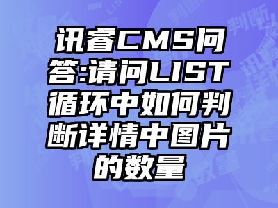 讯睿CMS问答:请问LIST循环中如何判断详情中图片的数量