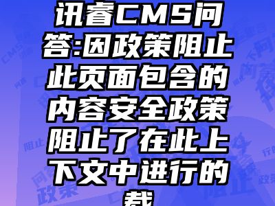 讯睿CMS问答:因政策阻止此页面包含的内容安全政策阻止了在此上下文中进行的载