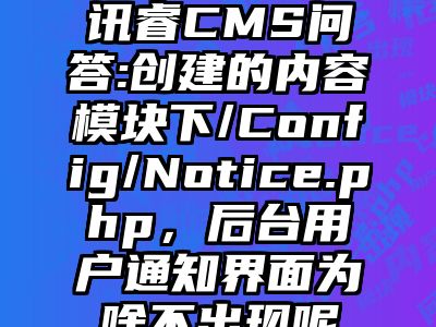 讯睿CMS问答:创建的内容模块下/Config/Notice.php，后台用户通知界面为啥不出现呢