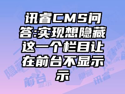 讯睿CMS问答:实现想隐藏这一个栏目让在前台不显示示
