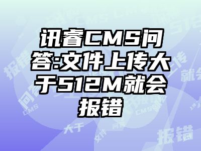 讯睿CMS问答:文件上传大于512M就会报错