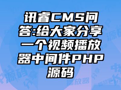 讯睿CMS问答:给大家分享一个视频播放器中间件PHP源码