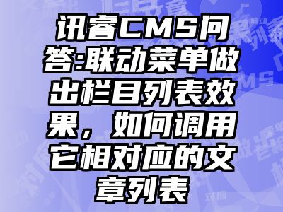 讯睿CMS问答:联动菜单做出栏目列表效果，如何调用它相对应的文章列表
