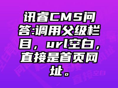 讯睿CMS问答:调用父级栏目，url空白，直接是首页网址。