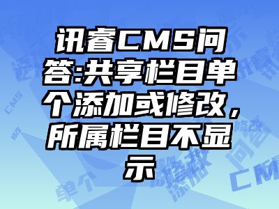 讯睿CMS问答:共享栏目单个添加或修改，所属栏目不显示