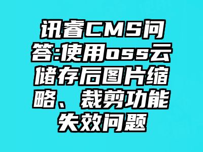 讯睿CMS问答:使用oss云储存后图片缩略、裁剪功能失效问题