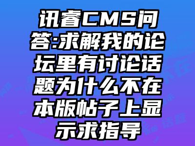 讯睿CMS问答:求解我的论坛里有讨论话题为什么不在本版帖子上显示求指导