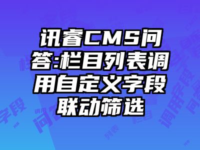 讯睿CMS问答:栏目列表调用自定义字段联动筛选