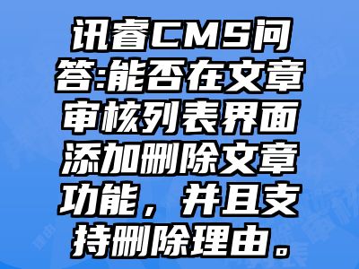 讯睿CMS问答:能否在文章审核列表界面添加删除文章功能，并且支持删除理由。