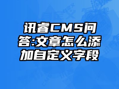 讯睿CMS问答:文章怎么添加自定义字段