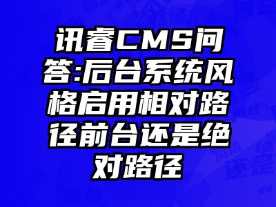 讯睿CMS问答:后台系统风格启用相对路径前台还是绝对路径