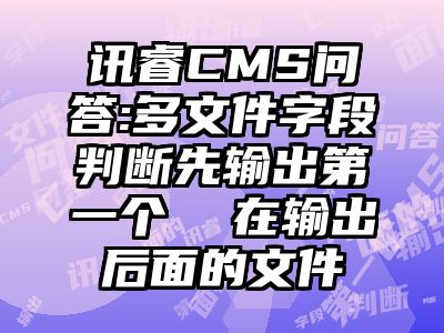 讯睿CMS问答:多文件字段判断先输出第一个  在输出后面的文件