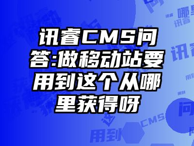 讯睿CMS问答:做移动站要用到这个从哪里获得呀