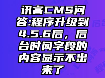 讯睿CMS问答:程序升级到4.5.6后，后台时间字段的内容显示不出来了