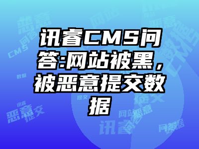 讯睿CMS问答:网站被黑，被恶意提交数据