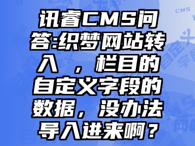 讯睿CMS问答:织梦网站转入 ，栏目的自定义字段的数据，没办法导入进来啊？