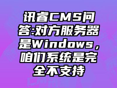 讯睿CMS问答:对方服务器是Windows，咱们系统是完全不支持