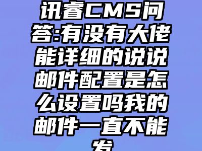 讯睿CMS问答:有没有大佬能详细的说说邮件配置是怎么设置吗我的邮件一直不能发