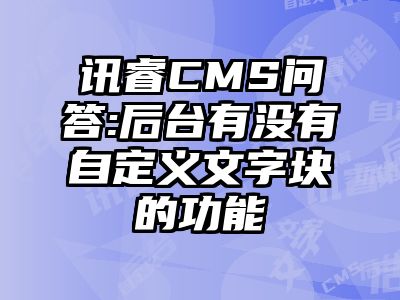 讯睿CMS问答:后台有没有自定义文字块的功能