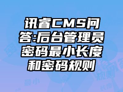 讯睿CMS问答:后台管理员密码最小长度和密码规则