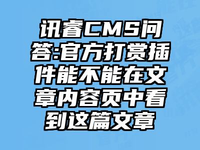 讯睿CMS问答:官方打赏插件能不能在文章内容页中看到这篇文章