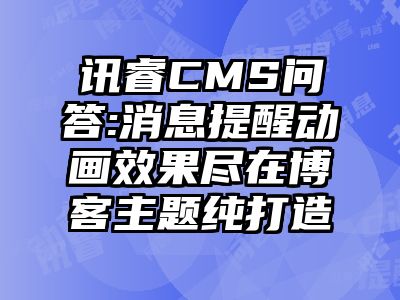 讯睿CMS问答:消息提醒动画效果尽在博客主题纯打造