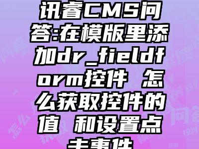 讯睿CMS问答:在模版里添加dr_fieldform控件 怎么获取控件的值 和设置点击事件