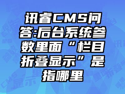 讯睿CMS问答:后台系统参数里面“栏目折叠显示”是指哪里