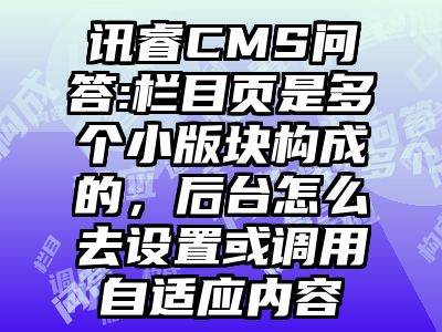 讯睿CMS问答:栏目页是多个小版块构成的，后台怎么去设置或调用自适应内容