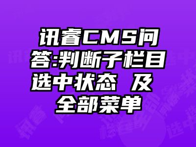 讯睿CMS问答:判断子栏目选中状态 及 全部菜单