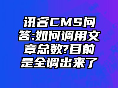 讯睿CMS问答:如何调用文章总数?目前是全调出来了