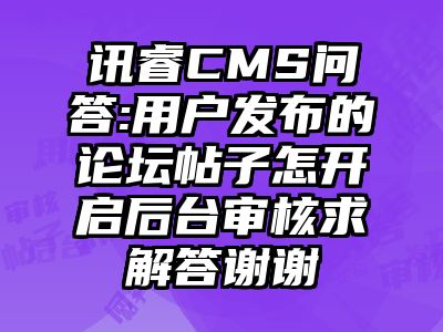 讯睿CMS问答:用户发布的论坛帖子怎开启后台审核求解答谢谢