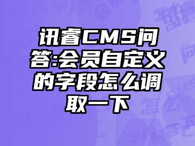 讯睿CMS问答:会员自定义的字段怎么调取一下