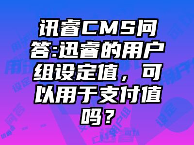 讯睿CMS问答:迅睿的用户组设定值，可以用于支付值吗？