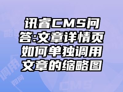 讯睿CMS问答:文章详情页如何单独调用文章的缩略图