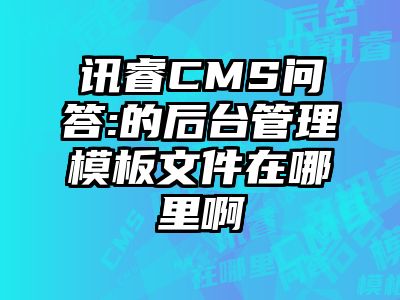 讯睿CMS问答:的后台管理模板文件在哪里啊