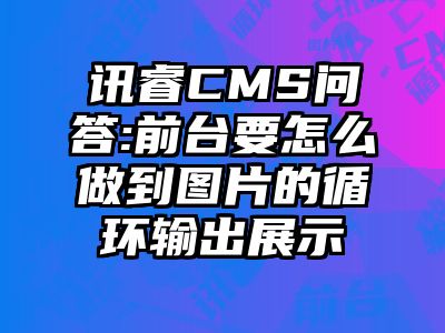 讯睿CMS问答:前台要怎么做到图片的循环输出展示