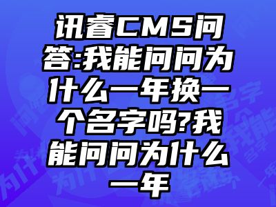 讯睿CMS问答:我能问问为什么一年换一个名字吗?我能问问为什么一年