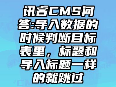 讯睿CMS问答:导入数据的时候判断目标表里，标题和导入标题一样的就跳过