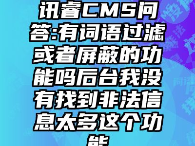 讯睿CMS问答:有词语过滤或者屏蔽的功能吗后台我没有找到非法信息太多这个功能